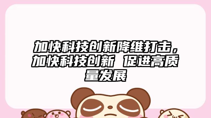 加快科技創新降維打擊，加快科技創新 促進高質量發展